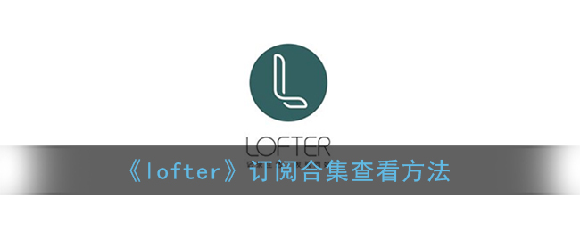 《lofter》订阅合集查看方法