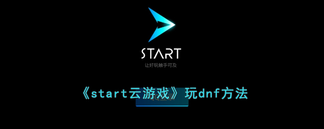 《start云游戏》玩dnf方法(start云游戏怎么玩dnf)