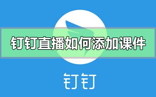 钉钉直播如何添加课件(钉钉直播教学怎么放课件)