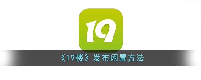 《19楼》发布闲置方法(19楼怎么发帖子手机版)