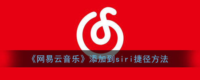 《网易云音乐》添加到siri捷径方法(《网易云音乐》添加到siri捷径方法里)