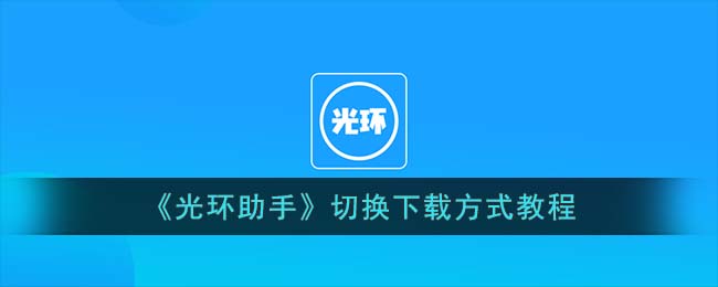 《光环助手》切换下载方式教程(光环助手怎么改下载地址)