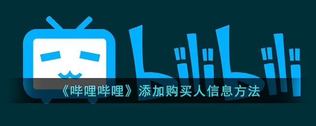 《哔哩哔哩》添加购买人信息方法(哔哩哔哩买东西怎么填地址)