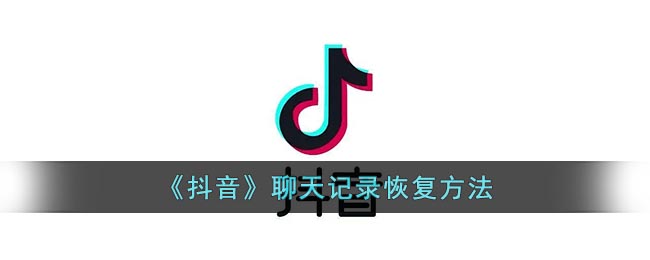 《抖音》聊天记录恢复方法(抖音里聊天记录恢复)