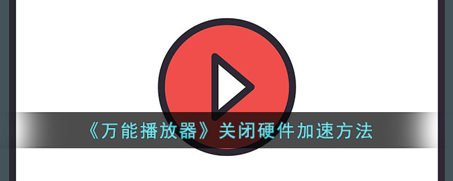 《万能播放器》关闭硬件加速方法(万能播放器怎样打开)