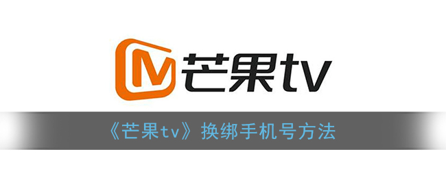 《芒果tv》换绑手机号方法(芒果tv如何更换手机号)