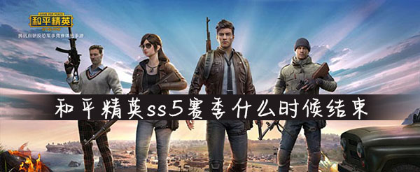 和平精英ss5赛季什么时候结束(和平精英ss5赛季结束时间)