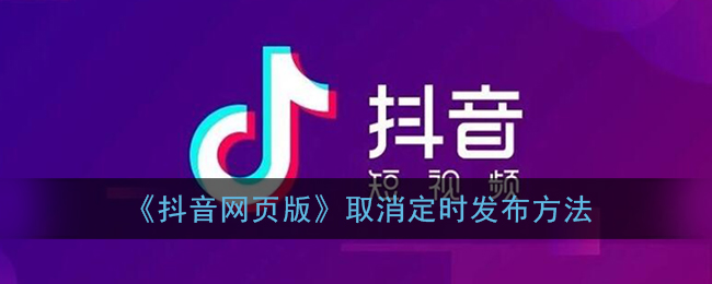 《抖音网页版》取消定时发布方法(抖音如何取消定时发布)