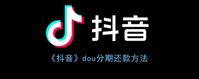 《抖音》dou分期还款方法(抖音dou分期如何还款)