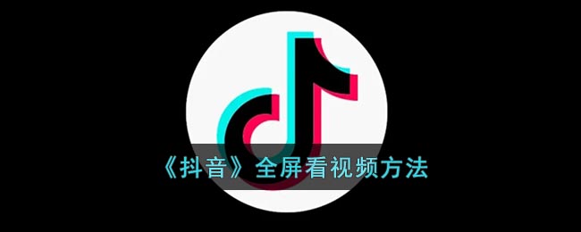 《抖音》全屏看视频方法(抖音怎么全屏看视频教程)