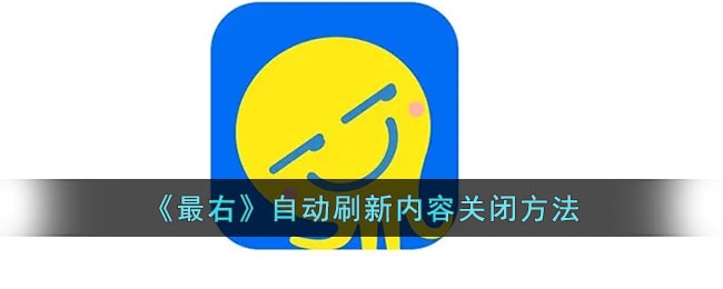 《最右》自动刷新内容关闭方法(最右为什么刷新不了)