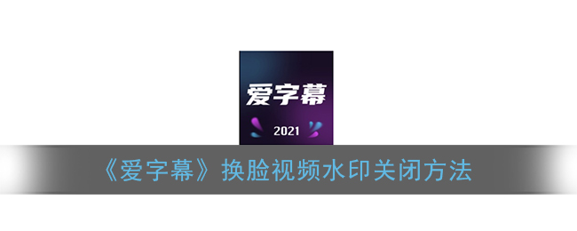 《爱字幕》换脸视频水印关闭方法(图片打印时的试用水印怎么关闭)