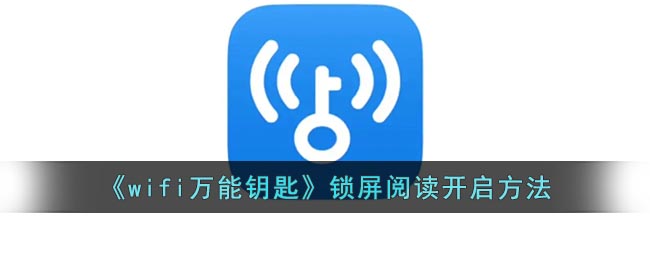 《wifi万能钥匙》锁屏阅读开启方法(wifi万能钥匙的开屏新闻怎么关)