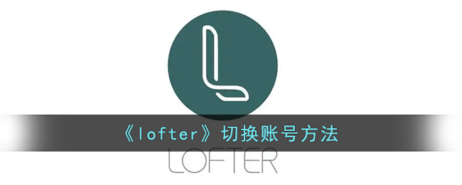 《lofter》切换账号方法