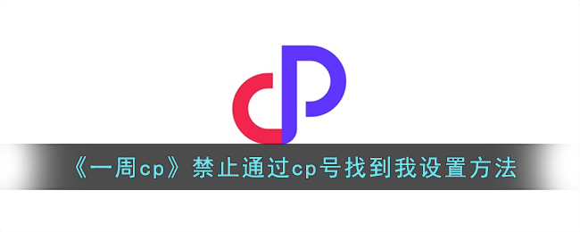 《一周cp》禁止通过cp号找到我设置方法(一周cp怎么搜索用户)