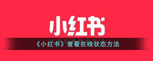 《小红书》查看在线状态方法(小红书能看到在线状态吗)