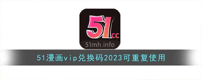 51漫画vip兑换码2023可重复使用(51漫画vip兑换码2021可重复)