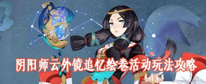 阴阳师云外镜追忆绘卷活动玩法攻略(阴阳师云外镜立绘)