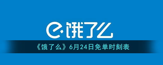 《饿了么》6月24日免单时刻表(饿了么免单活动)