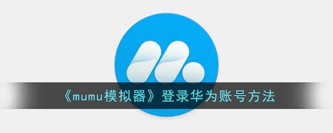 《mumu模拟器》登录华为账号方法(mumu模拟器怎么登录华为账号)