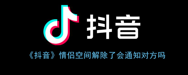 《抖音》情侣空间解除了会通知对方吗(抖音解除情侣关系对方知道吗)