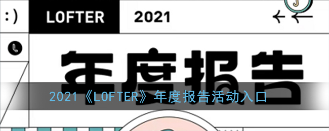 2021《LOFTER》年度报告活动入口(lofter年度报告在哪看)