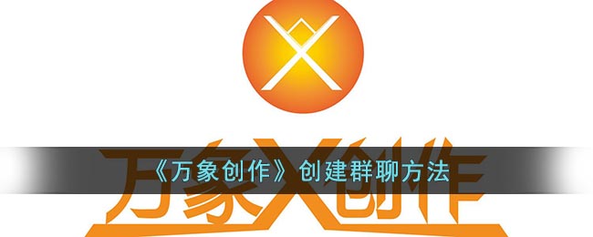 《万象创作》创建群聊方法(《万象创作》创建群聊方法视频)