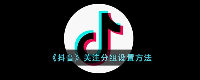 《抖音》关注分组设置方法(抖音的关注怎么分组)