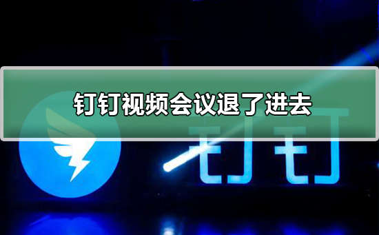 钉钉视频会议退了如何进去(钉钉视频会议不小心退出怎么进)