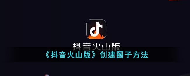 《抖音火山版》创建圈子方法(抖音火山版怎么制作作品)