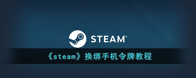 《steam》换绑手机令牌教程(换绑steam手机令牌要多久才可以交易)