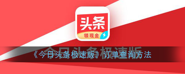 《今日头条极速版》订单查询方法(今日头条极速版怎么查找订单)