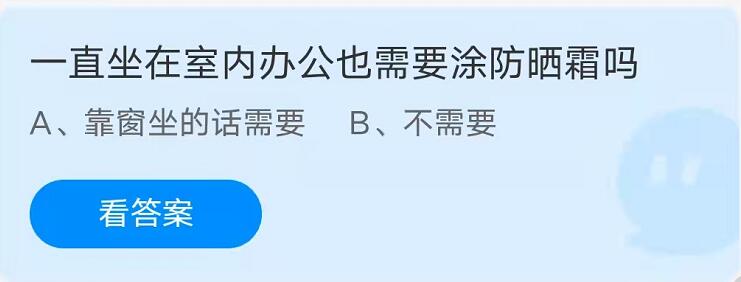 蚂蚁庄园：一直坐在室内办公也需要涂防晒霜吗？(坐在室内也要擦防晒霜防晒吗)