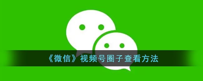 《微信》视频号圈子查看方法(微信视频号怎么看全片)