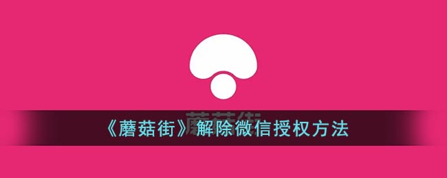 《蘑菇街》解除微信授权方法(蘑菇街怎么解绑微信号)