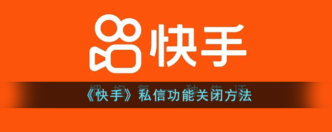 《快手》私信功能关闭方法(《快手》私信功能关闭方法怎么设置)